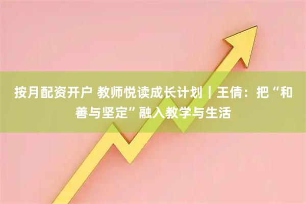 按月配资开户 教师悦读成长计划｜王倩：把“和善与坚定”融入教学与生活