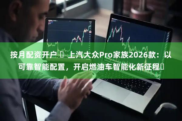 按月配资开户 ​上汽大众Pro家族2026款：以可靠智能配置，开启燃油车智能化新征程​