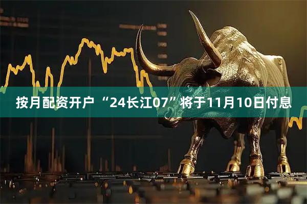 按月配资开户 “24长江07”将于11月10日付息