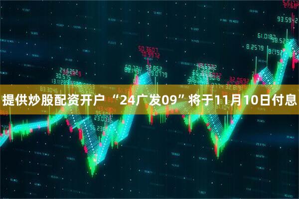 提供炒股配资开户 “24广发09”将于11月10日付息