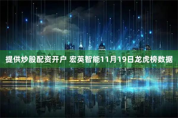提供炒股配资开户 宏英智能11月19日龙虎榜数据