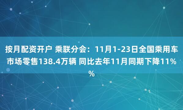 按月配资开户 乘联分会：11月1-23日全国乘用车市场零售138.4万辆 同比去年11月同期下降11%