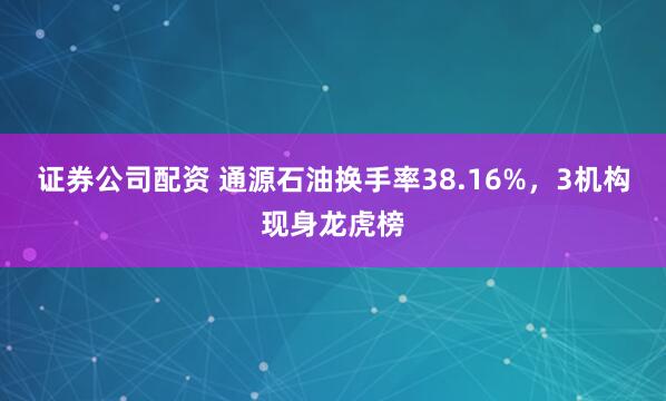 证券公司配资 通源石油换手率38.16%，3机构现身龙虎榜