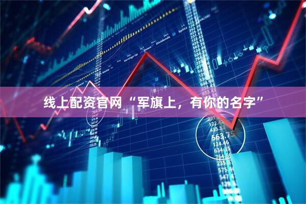线上配资官网 “军旗上，有你的名字”