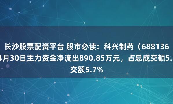 长沙股票配资平台 股市必读：科兴制药（688136）4月30日主力资金净流出890.85万元，占总成交额5.7%