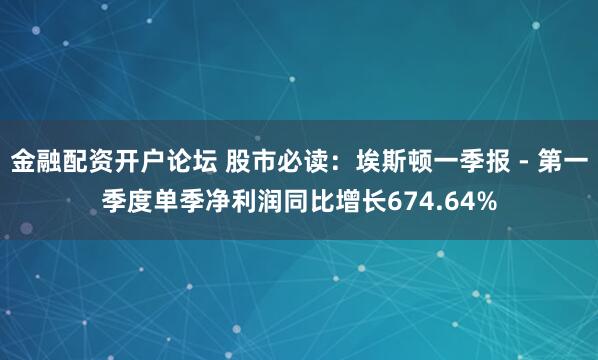 金融配资开户论坛 股市必读：埃斯顿一季报 - 第一季度单季净利润同比增长674.64%