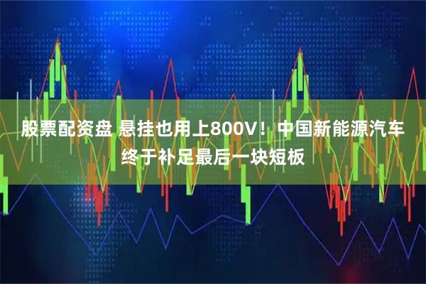 股票配资盘 悬挂也用上800V！中国新能源汽车终于补足最后一块短板