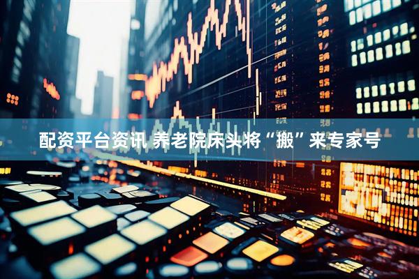 配资平台资讯 养老院床头将“搬”来专家号