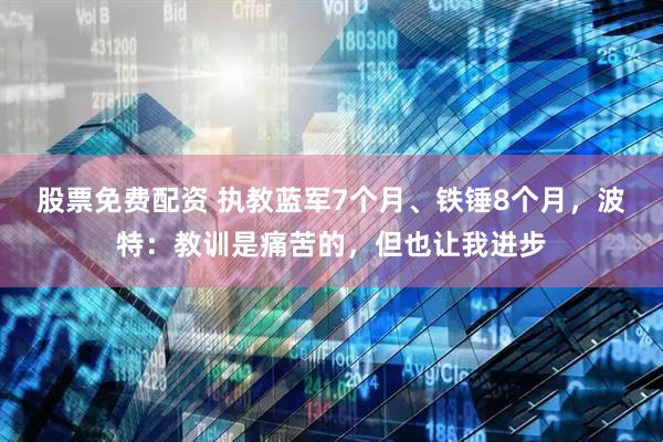 股票免费配资 执教蓝军7个月、铁锤8个月，波特：教训是痛苦的，但也让我进步