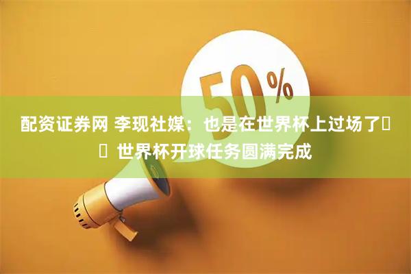 配资证券网 李现社媒：也是在世界杯上过场了⚽️世界杯开球任务圆满完成