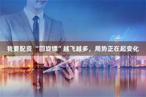 我要配资 “回旋镖”越飞越多，局势正在起变化