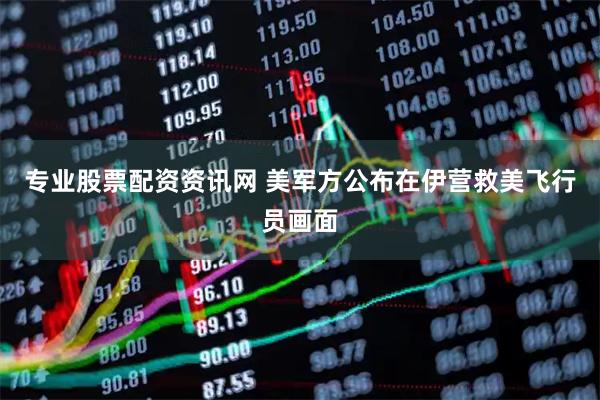 专业股票配资资讯网 美军方公布在伊营救美飞行员画面